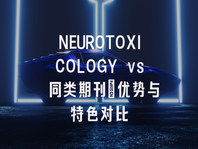 NEUROTOXICOLOGY vs 同类期刊：优势与特色对比