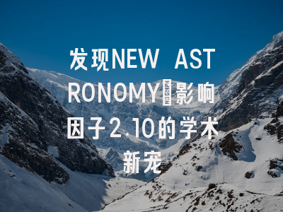 发现NEW ASTRONOMY:影响因子2.10的学术新宠