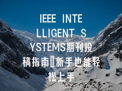 IEEE INTELLIGENT SYSTEMS期刊投稿指南：新手也能轻松上手