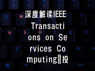 深度解读IEEE Transactions on Services Computing：投稿技…