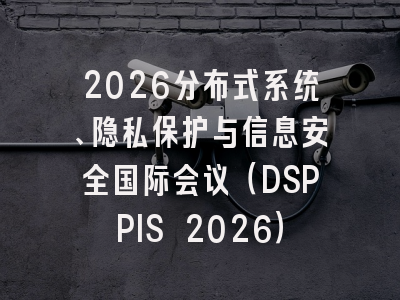2026分布式系统、隐私保护与信息安全国际会议(DSPPIS 2026)
