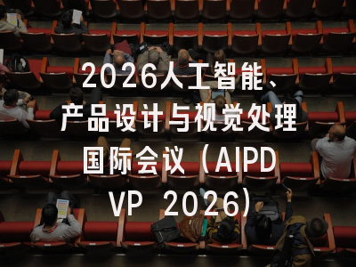 2026人工智能、产品设计与视觉处理国际会议(AIPDVP 2026)