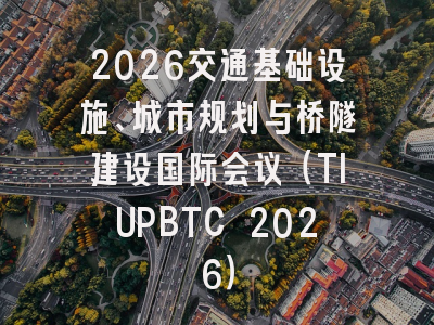 2026交通基础设施、城市规划与桥隧建设国际会议(TIUPBTC 2026)