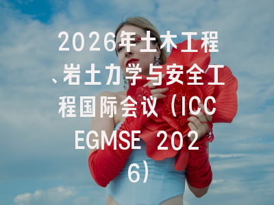 2026年土木工程、岩土力学与安全工程国际会议（ICCEGMSE 2026）
