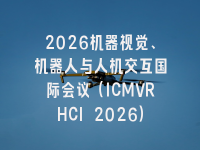 2026机器视觉、机器人与人机交互国际会议（ICMVRHCI 2026）