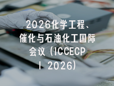 2026化学工程、催化与石油化工国际会议（ICCECPI 2026）