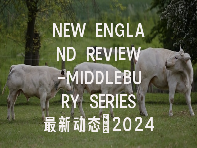 NEW ENGLAND REVIEW-MIDDLEBURY SERIES最新动态：2024影响...