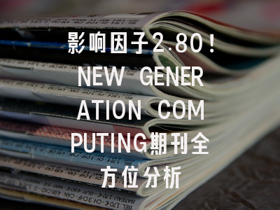 影响因子2.80！NEW GENERATION COMPUTING期刊全方位分析