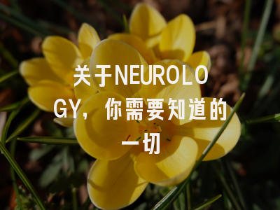 关于NEUROLOGY，你需要知道的一切