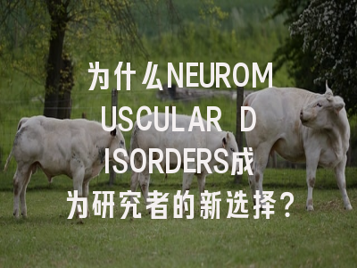 为什么NEUROMUSCULAR DISORDERS成为研究者的新选择？