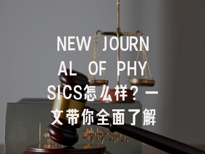 NEW JOURNAL OF PHYSICS怎么样？一文带你全面了解