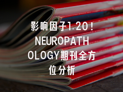影响因子1.20！NEUROPATHOLOGY期刊全方位分析