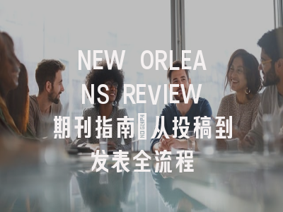 NEW ORLEANS REVIEW期刊指南：从投稿到发表全流程