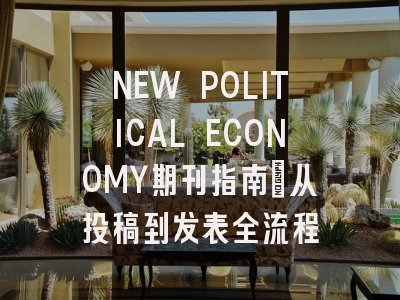 NEW POLITICAL ECONOMY期刊指南：从投稿到发表全流程