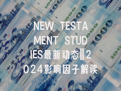 NEW TESTAMENT STUDIES最新动态：2024影响因子解读