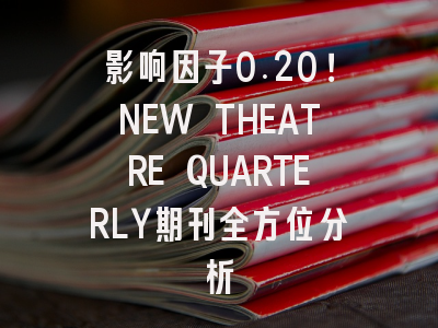 影响因子0.20！NEW THEATRE QUARTERLY期刊全方位分析