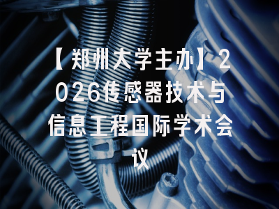 【郑州大学主办】2026传感器技术与信息工程国际学术会议