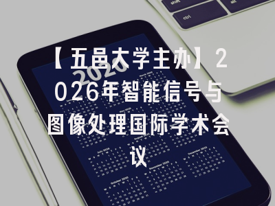 【五邑大学主办】2026年智能信号与图像处理国际学术会议
