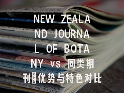 NEW ZEALAND JOURNAL OF BOTANY vs 同类期刊：优势与特色对比