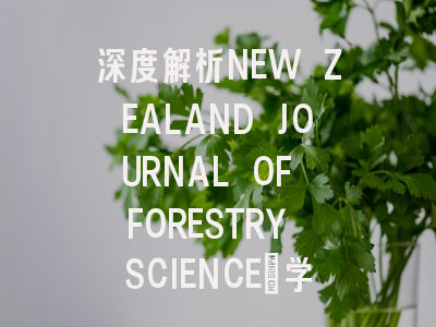 深度解析NEW ZEALAND JOURNAL OF FORESTRY SCIENCE：学术影…