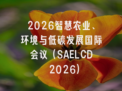 2026智慧农业、环境与低碳发展国际会议（SAELCD 2026）