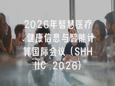 2026年智慧医疗、健康信息与智能计算国际会议(SHHIIC 2026)