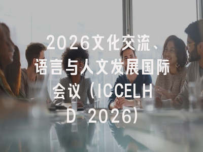 2026文化交流、语言与人文发展国际会议(ICCELHD 2026)
