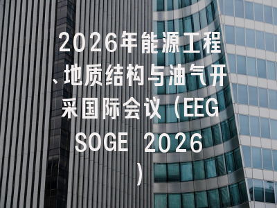 2026年能源工程、地质结构与油气开采国际会议（EEGSOGE 2026）