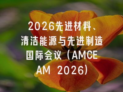 2026先进材料、清洁能源与先进制造国际会议（AMCEAM 2026）