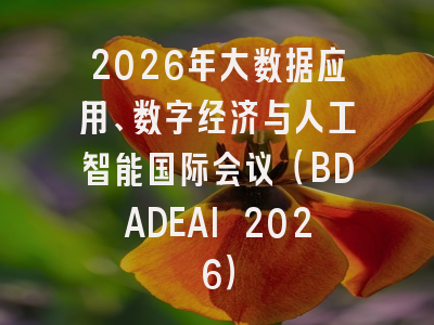 2026年大数据应用、数字经济与人工智能国际会议（BDADEAI 2026）