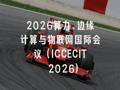 2026算力、边缘计算与物联网国际会议（ICCECIT 2026）
