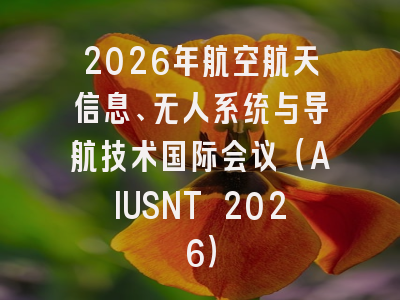 2026年航空航天信息、无人系统与导航技术国际会议（AIUSNT 2026）
