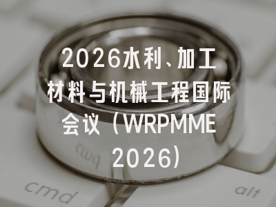 2026水利、加工材料与机械工程国际会议(WRPMME 2026)
