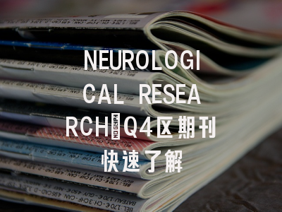 NEUROLOGICAL RESEARCH：Q4区期刊快速了解