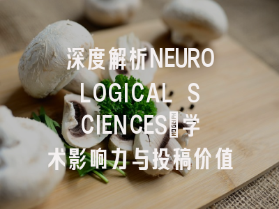 深度解析NEUROLOGICAL SCIENCES:学术影响力与投稿价值