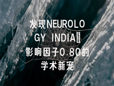 发现NEUROLOGY INDIA：影响因子0.80的学术新宠