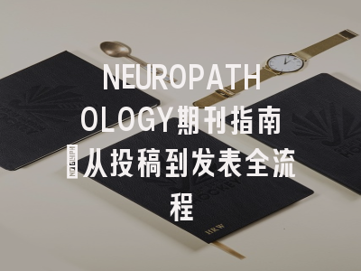 NEUROPATHOLOGY期刊指南：从投稿到发表全流程