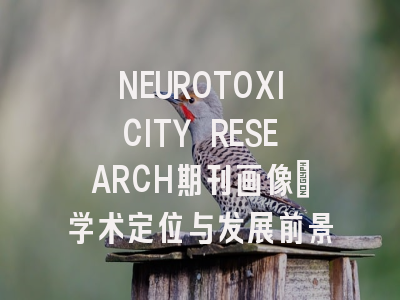 NEUROTOXICITY RESEARCH期刊画像：学术定位与发展前景