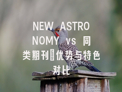 NEW ASTRONOMY vs 同类期刊:优势与特色对比