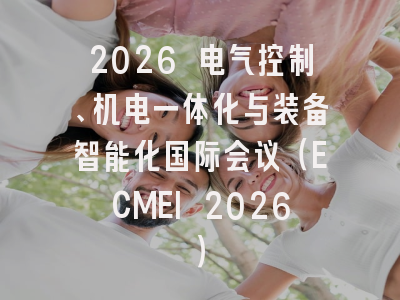 2026 电气控制、机电一体化与装备智能化国际会议(ECMEI 2026)