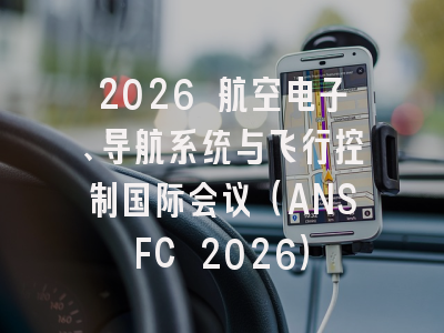 2026 航空电子、导航系统与飞行控制国际会议（ANSFC 2026）