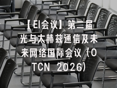 【EI会议】第二届光与太赫兹通信及未来网络国际会议(OTCN 2026)