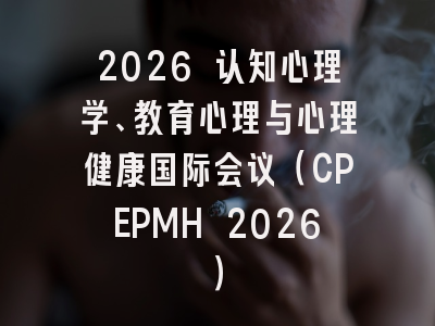 2026 认知心理学、教育心理与心理健康国际会议(CPEPMH 2026)
