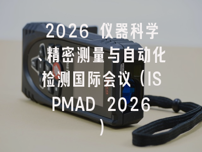2026 仪器科学、精密测量与自动化检测国际会议(ISPMAD 2026)