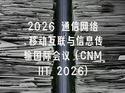 2026 通信网络、移动互联与信息传输国际会议（CNMIIT 2026）