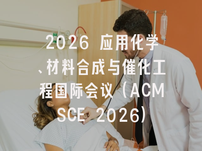 2026 应用化学、材料合成与催化工程国际会议(ACMSCE 2026)