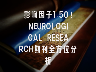 影响因子1.50!NEUROLOGICAL RESEARCH期刊全方位分析