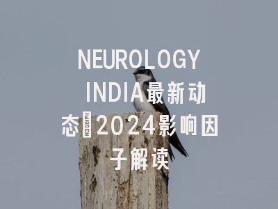 NEUROLOGY INDIA最新动态：2024影响因子解读