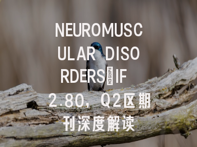 NEUROMUSCULAR DISORDERS：IF 2.80，Q2区期刊深度解读