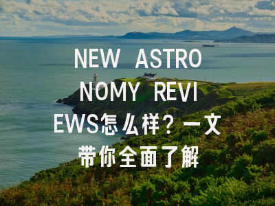 NEW ASTRONOMY REVIEWS怎么样？一文带你全面了解